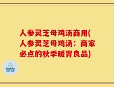 人参灵芝母鸡汤商用(人参灵芝母鸡汤：商家必点的秋季暖胃良品)