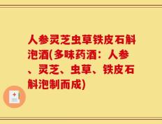 人参灵芝虫草铁皮石斛泡酒(多味药酒：人参、灵芝、虫草、铁皮石斛泡制而成)