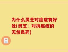 为什么灵芝对癌症有好处(灵芝：对抗癌症的天然良药)