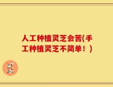 人工种植灵芝会苦(手工种植灵芝不简单！)