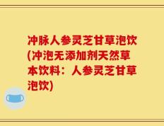 冲脉人参灵芝甘草泡饮(冲泡无添加剂天然草本饮料：人参灵芝甘草泡饮)