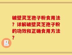 破壁灵芝孢子粉食用法？详解破壁灵芝孢子粉的功效和正确食用方法？