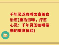 千年灵芝咖啡文案美食治愈(重拾滋味，疗愈心灵：千年灵芝咖啡带来的美食体验)