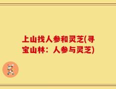 上山找人参和灵芝(寻宝山林：人参与灵芝)