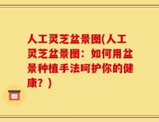 人工灵芝盆景图(人工灵芝盆景图：如何用盆景种植手法呵护你的健康？)