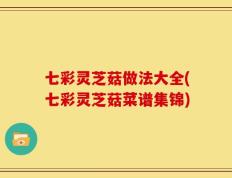 七彩灵芝菇做法大全(七彩灵芝菇菜谱集锦)