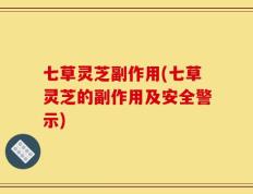七草灵芝副作用(七草灵芝的副作用及安全警示)