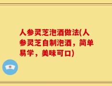 人参灵芝泡酒做法(人参灵芝自制泡酒，简单易学，美味可口)
