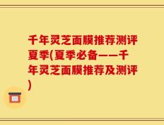 千年灵芝面膜推荐测评夏季(夏季必备——千年灵芝面膜推荐及测评)