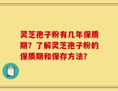 灵芝孢子粉有几年保质期？了解灵芝孢子粉的保质期和保存方法？