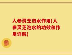 人参灵芝泡水作用(人参灵芝泡水的功效和作用详解)