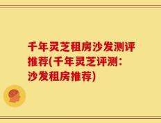 千年灵芝租房沙发测评推荐(千年灵芝评测：沙发租房推荐)