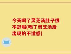 今天喝了灵芝汤肚子很不舒服(喝了灵芝汤后出现的不适感)