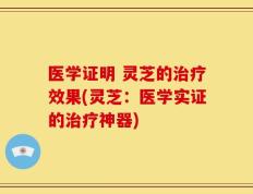 医学证明 灵芝的治疗效果(灵芝：医学实证的治疗神器)