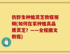 仿野生种植灵芝教程视频(如何在家种植高品质灵芝？——全程图文教程)