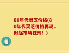 80年代灵芝价格(80年代灵芝价格再现，掀起市场狂潮！)