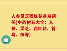 人参灵芝西红花首乌茯苓(中药材五大宝：人参、灵芝、西红花、首乌、茯苓)