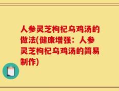 人参灵芝枸杞乌鸡汤的做法(健康增强：人参灵芝枸杞乌鸡汤的简易制作)