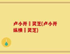 卢小开採灵芝(卢小开纵横採灵芝)