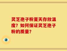 灵芝孢子粉夏天存放温度？如何保证灵芝孢子粉的质量？