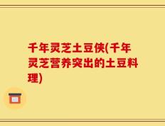 千年灵芝土豆侠(千年灵芝营养突出的土豆料理)