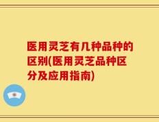 医用灵芝有几种品种的区别(医用灵芝品种区分及应用指南)