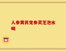 人参黄芪党参灵芝泡水喝