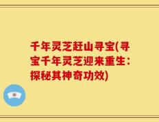 千年灵芝赶山寻宝(寻宝千年灵芝迎来重生：探秘其神奇功效)