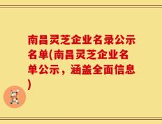 南昌灵芝企业名录公示名单(南昌灵芝企业名单公示，涵盖全面信息)