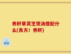 养肝草灵芝煲汤搭配什么(良方！养肝)