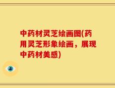 中药材灵芝绘画图(药用灵芝形象绘画，展现中药材美感)