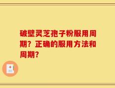 破壁灵芝孢子粉服用周期？正确的服用方法和周期？