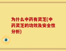 为什么中药有灵芝(中药灵芝的功效及安全性分析)