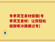 冬季灵芝素材竖版(冬季灵芝素材：让你轻松抵御寒冷健康过冬)