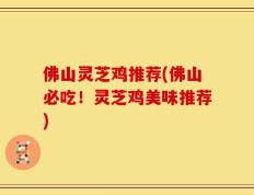 佛山灵芝鸡推荐(佛山必吃！灵芝鸡美味推荐)