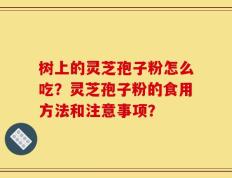 树上的灵芝孢子粉怎么吃？灵芝孢子粉的食用方法和注意事项？