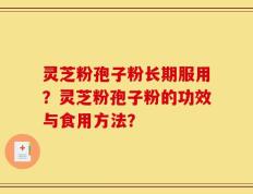 灵芝粉孢子粉长期服用？灵芝粉孢子粉的功效与食用方法？
