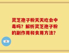 灵芝孢子粉天天吃会中毒吗？解析灵芝孢子粉的副作用和食用方法？