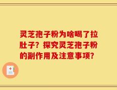 灵芝孢子粉为啥喝了拉肚子？探究灵芝孢子粉的副作用及注意事项？