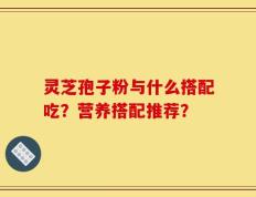 灵芝孢子粉与什么搭配吃？营养搭配推荐？