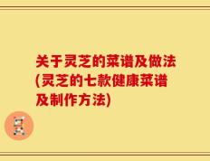 关于灵芝的菜谱及做法(灵芝的七款健康菜谱及制作方法)