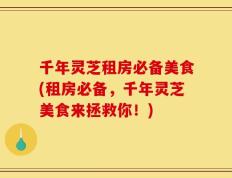 千年灵芝租房必备美食(租房必备，千年灵芝美食来拯救你！)