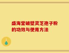 盛海堂破壁灵芝孢子粉的功效与使用方法