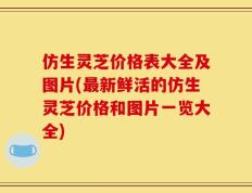 仿生灵芝价格表大全及图片(最新鲜活的仿生灵芝价格和图片一览大全)