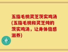 五指毛桃灵芝茨实鸡汤(五指毛桃和灵芝炖的茨实鸡汤，让身体倍感滋养)