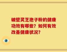 破壁灵芝孢子粉的健康功效有哪些？如何有效改善健康状况？