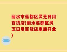 丽水市莲都区灵芝日用百货店(丽水莲都区灵芝日用百货店重启开业)