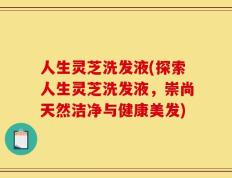 人生灵芝洗发液(探索人生灵芝洗发液，崇尚天然洁净与健康美发)