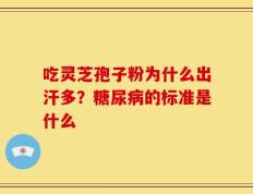吃灵芝孢子粉为什么出汗多？糖尿病的标准是什么