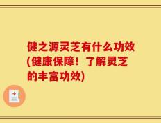 健之源灵芝有什么功效(健康保障！了解灵芝的丰富功效)